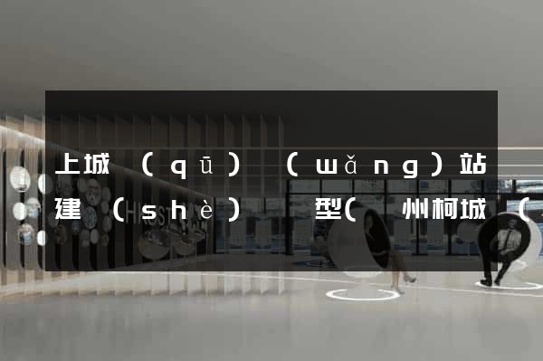 上城區(qū)網(wǎng)站建設(shè)營銷型(衢州柯城區(qū)營銷型網(wǎng)站建設(shè))