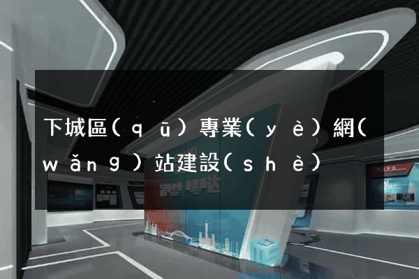 下城區(qū)專業(yè)網(wǎng)站建設(shè)
