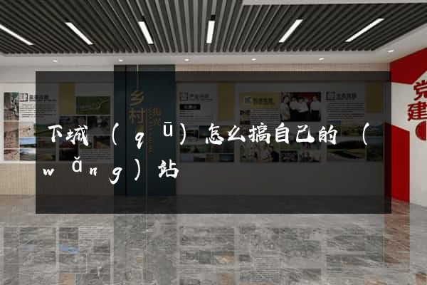 下城區(qū)怎么搞自己的網(wǎng)站