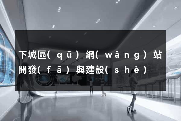 下城區(qū)網(wǎng)站開發(fā)與建設(shè)