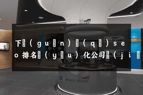 下關(guān)區(qū)seo排名優(yōu)化公司價(jià)格