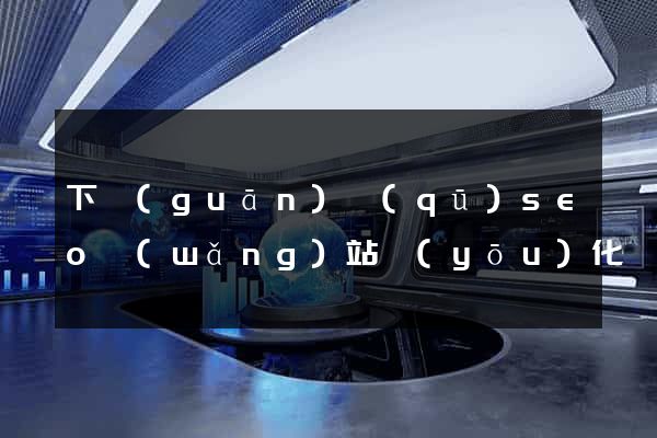 下關(guān)區(qū)seo網(wǎng)站優(yōu)化