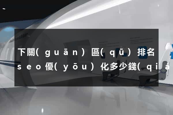 下關(guān)區(qū)排名seo優(yōu)化多少錢(qián)