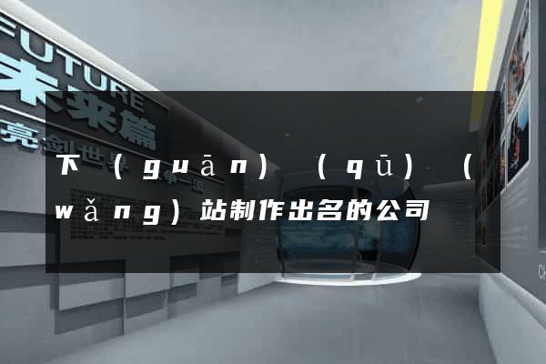 下關(guān)區(qū)網(wǎng)站制作出名的公司
