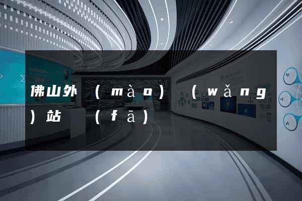 佛山外貿(mào)網(wǎng)站開發(fā)