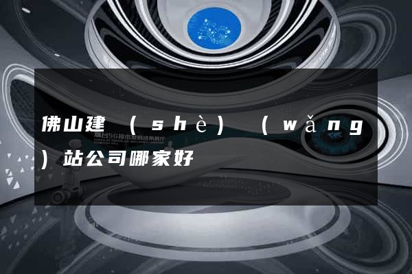 佛山建設(shè)網(wǎng)站公司哪家好