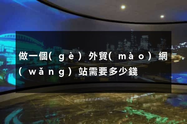 做一個(gè)外貿(mào)網(wǎng)站需要多少錢