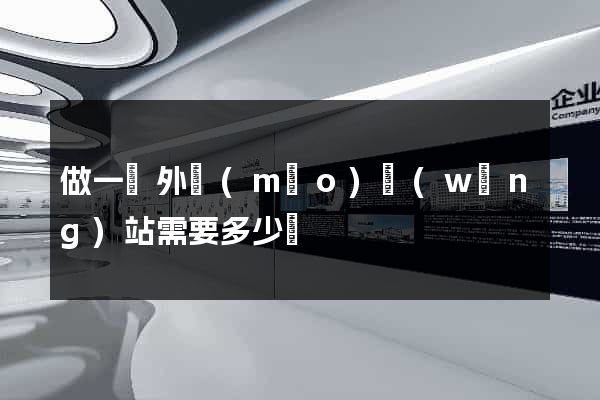 做一個外貿(mào)網(wǎng)站需要多少錢