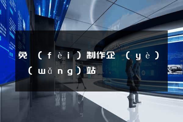 免費(fèi)制作企業(yè)網(wǎng)站