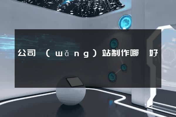 公司網(wǎng)站制作哪個好
