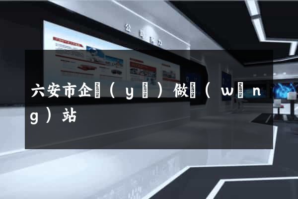 六安市企業(yè)做網(wǎng)站