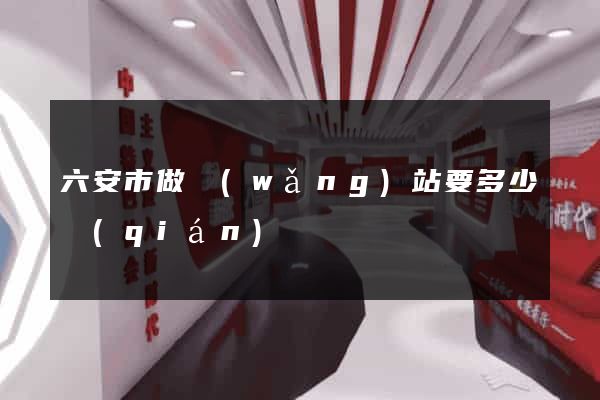 六安市做網(wǎng)站要多少錢(qián)