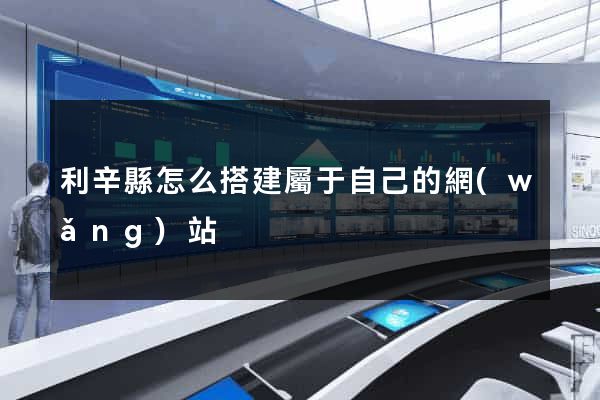 利辛縣怎么搭建屬于自己的網(wǎng)站