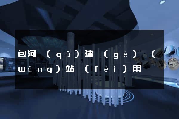 包河區(qū)建個(gè)網(wǎng)站費(fèi)用