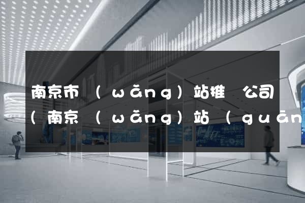 南京市網(wǎng)站推廣公司(南京網(wǎng)站關(guān)鍵詞推廣)
