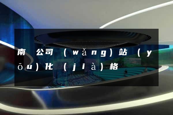 南寧公司網(wǎng)站優(yōu)化價(jià)格