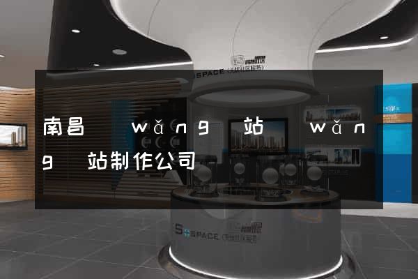 南昌網(wǎng)站網(wǎng)站制作公司