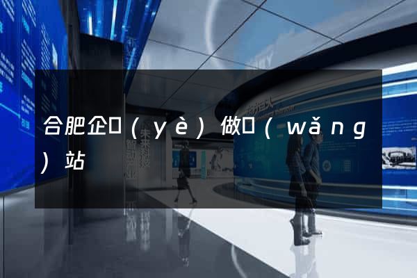 合肥企業(yè)做網(wǎng)站
