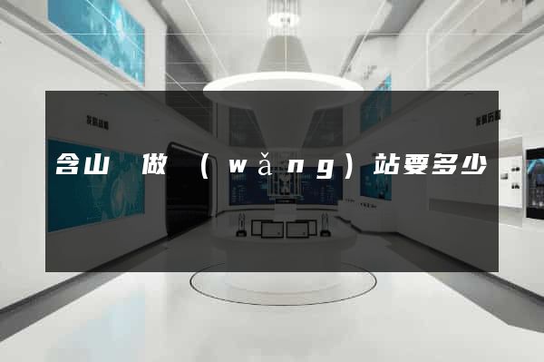 含山縣做網(wǎng)站要多少錢