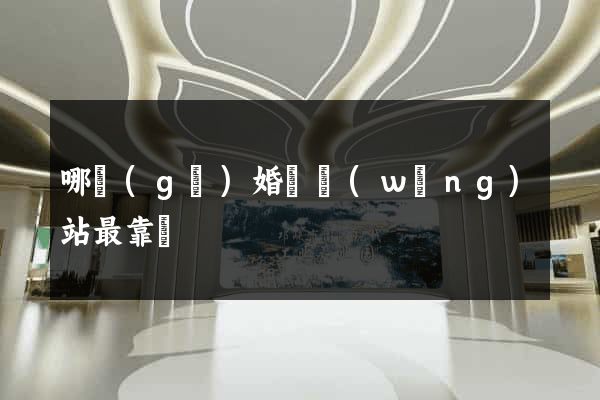 哪個(gè)婚戀網(wǎng)站最靠譜