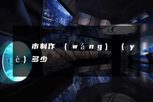 啟東市制作網(wǎng)頁(yè)多少錢