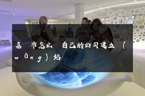 嘉興市怎么給自己的公司建立網(wǎng)站