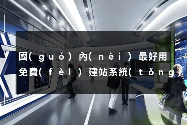 國(guó)內(nèi)最好用免費(fèi)建站系統(tǒng)