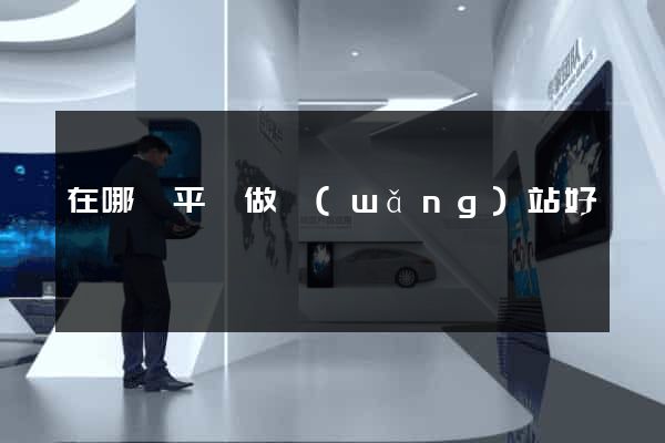 在哪個平臺做網(wǎng)站好