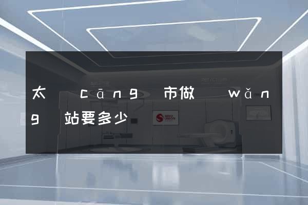 太倉(cāng)市做網(wǎng)站要多少錢