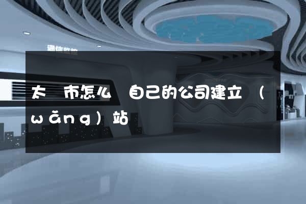 太倉市怎么給自己的公司建立網(wǎng)站