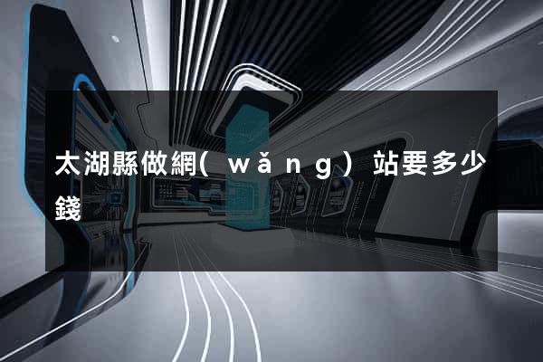 太湖縣做網(wǎng)站要多少錢