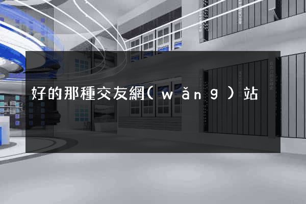 好的那種交友網(wǎng)站