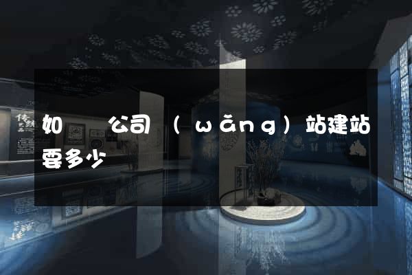 如東縣公司網(wǎng)站建站要多少錢