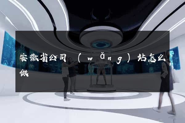 安徽省公司網(wǎng)站怎么做