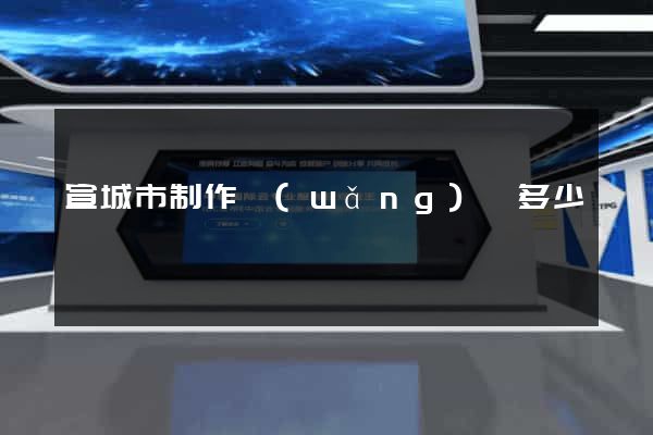 宣城市制作網(wǎng)頁多少錢