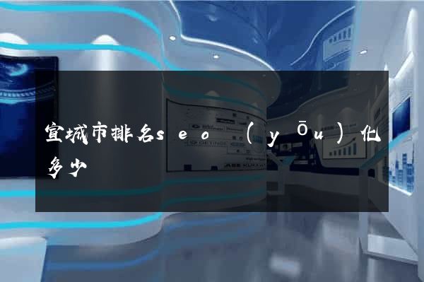 宣城市排名seo優(yōu)化多少錢