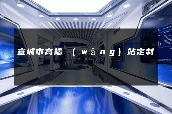 宣城市高端網(wǎng)站定制