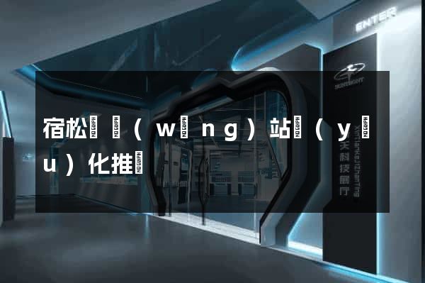宿松縣網(wǎng)站優(yōu)化推廣