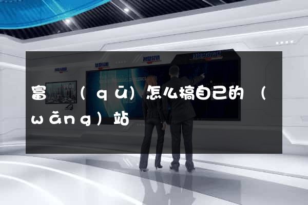 富陽區(qū)怎么搞自己的網(wǎng)站