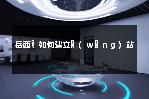 岳西縣如何建立網(wǎng)站