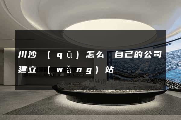 川沙區(qū)怎么給自己的公司建立網(wǎng)站