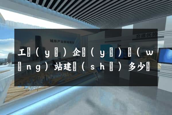 工業(yè)企業(yè)網(wǎng)站建設(shè)多少錢