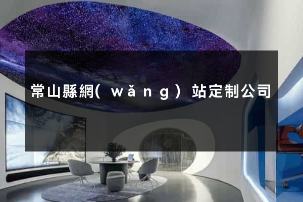 常山縣網(wǎng)站定制公司