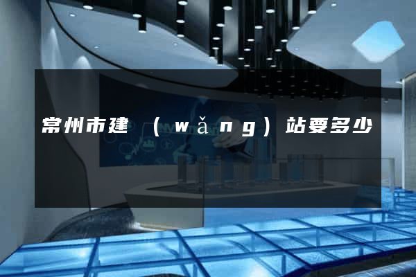 常州市建網(wǎng)站要多少錢