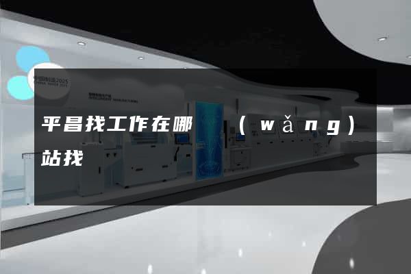 平昌找工作在哪個網(wǎng)站找