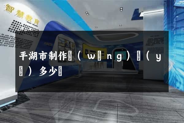 平湖市制作網(wǎng)頁(yè)多少錢