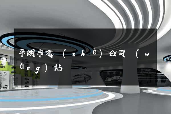 平湖市建設(shè)公司網(wǎng)站