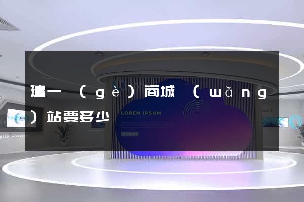 建一個(gè)商城網(wǎng)站要多少錢