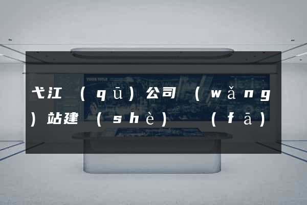 弋江區(qū)公司網(wǎng)站建設(shè)開發(fā)