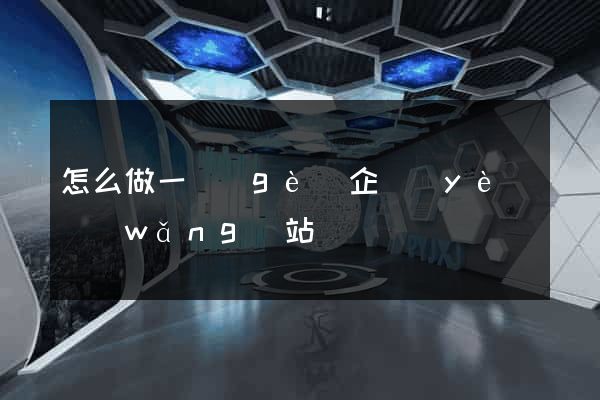 怎么做一個(gè)企業(yè)網(wǎng)站